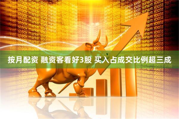 按月配资 融资客看好3股 买入占成交比例超三成