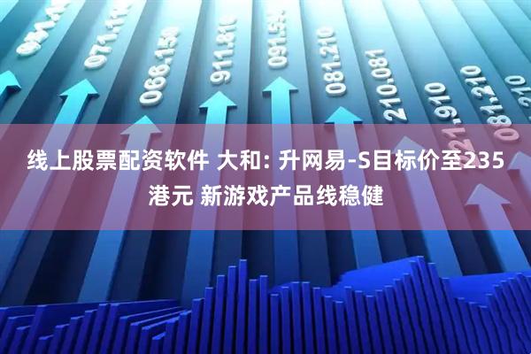 线上股票配资软件 大和: 升网易-S目标价至235港元 新游戏产品线稳健