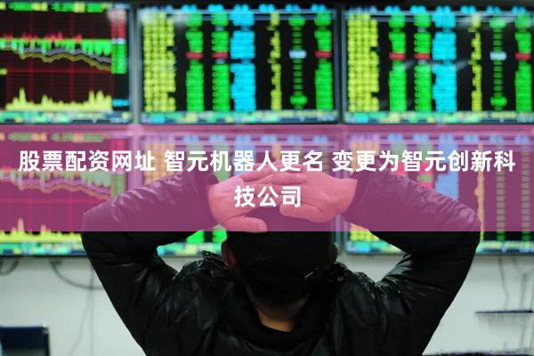 股票配资网址 智元机器人更名 变更为智元创新科技公司