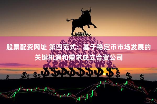 股票配资网址 第四范式：基于稳定币市场发展的关键机遇和需求成立合资公司