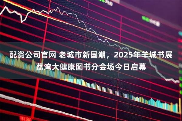 配资公司官网 老城市新国潮，2025年羊城书展荔湾大健康图书分会场今日启幕
