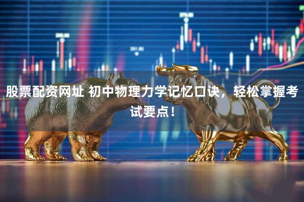股票配资网址 初中物理力学记忆口诀,轻松掌握考试要点!