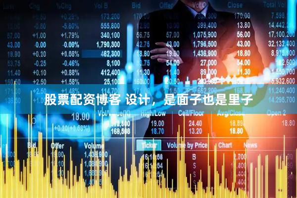 股票配资博客 设计，是面子也是里子