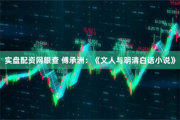 实盘配资网眼查 傅承洲：《文人与明清白话小说》