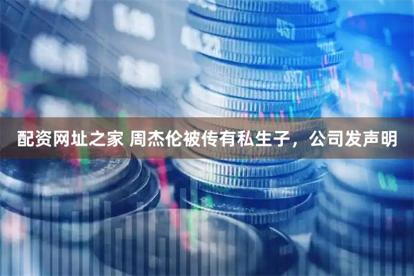 配资网址之家 周杰伦被传有私生子，公司发声明