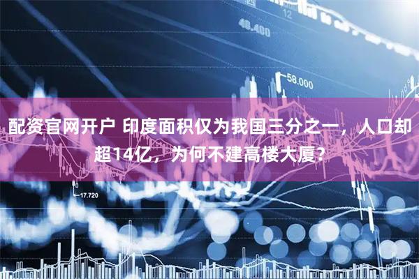 配资官网开户 印度面积仅为我国三分之一，人口却超14亿，为何不建高楼大厦？