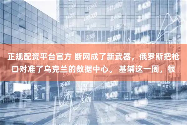正规配资平台官方 断网成了新武器,俄罗斯把枪口对准了乌克兰的数据中心。 基辅这一周,很